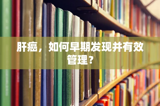 肝癌，如何早期发现并有效管理？