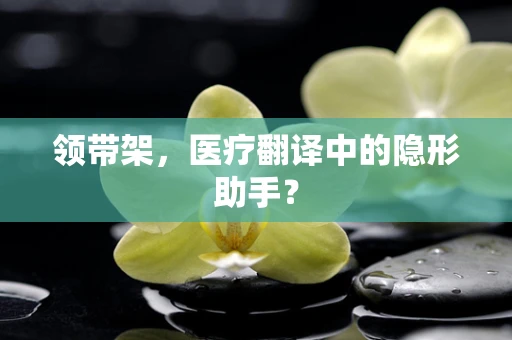 领带架，医疗翻译中的隐形助手？