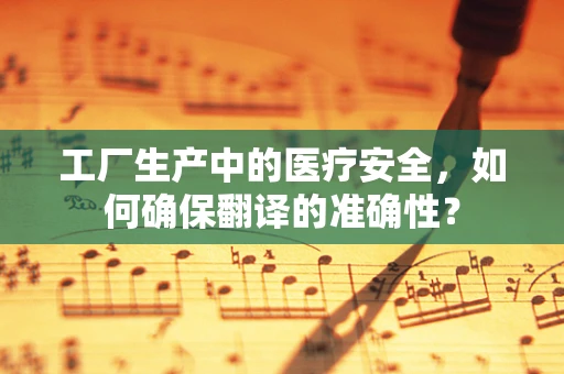 工厂生产中的医疗安全，如何确保翻译的准确性？
