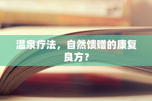 温泉疗法，自然馈赠的康复良方？