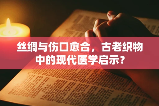 丝绸与伤口愈合，古老织物中的现代医学启示？