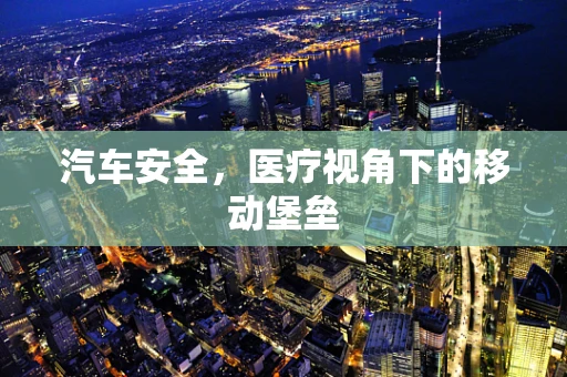 汽车安全，医疗视角下的移动堡垒
