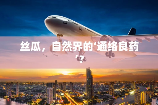 丝瓜，自然界的‘通络良药’？