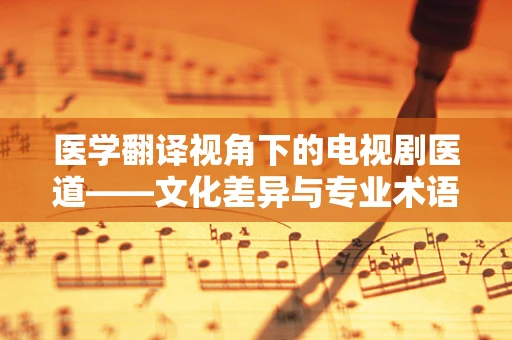医学翻译视角下的电视剧医道——文化差异与专业术语的桥梁