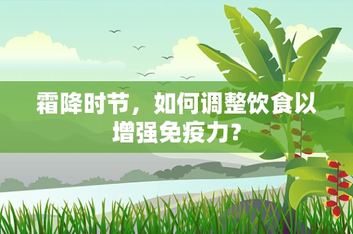 霜降时节，如何调整饮食以增强免疫力？