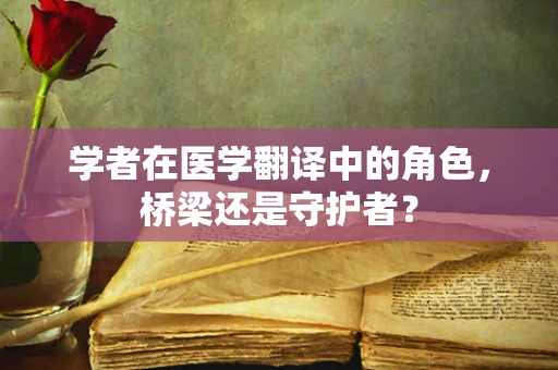 学者在医学翻译中的角色，桥梁还是守护者？