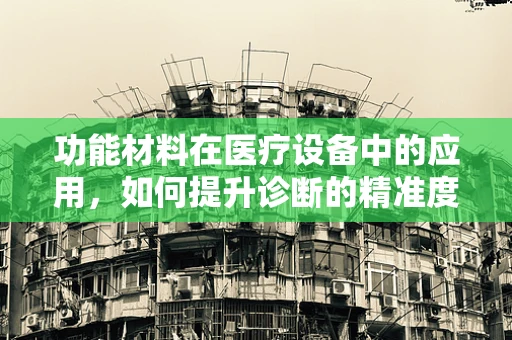 功能材料在医疗设备中的应用，如何提升诊断的精准度？