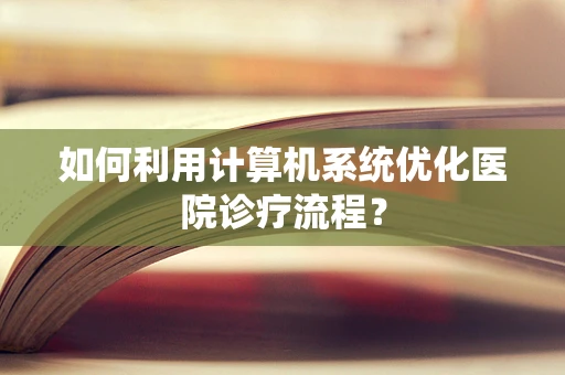 如何利用计算机系统优化医院诊疗流程？