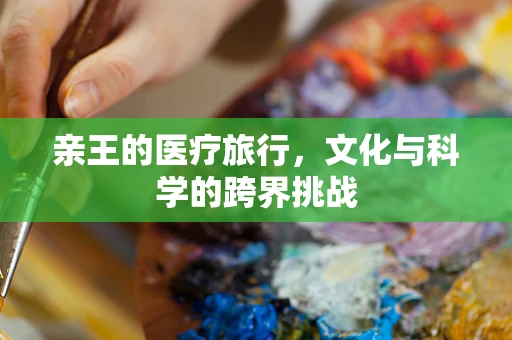 亲王的医疗旅行，文化与科学的跨界挑战