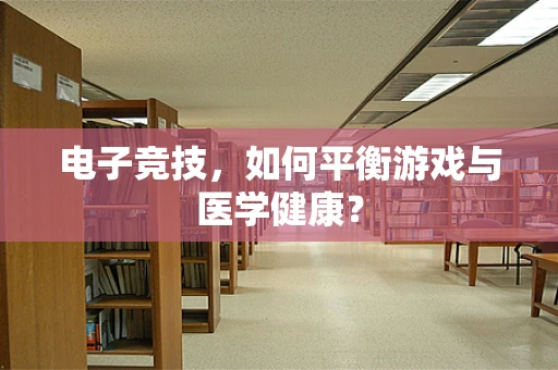 电子竞技，如何平衡游戏与医学健康？