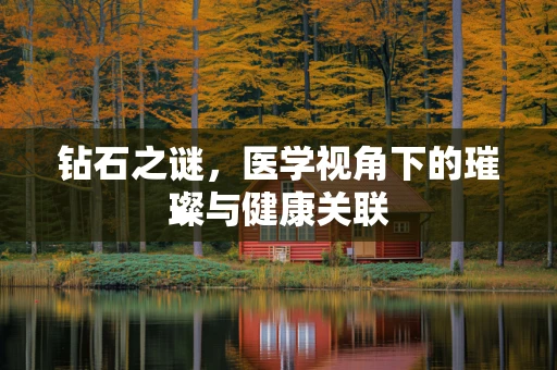 钻石之谜，医学视角下的璀璨与健康关联