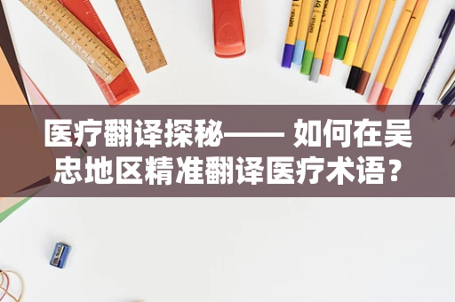 医疗翻译探秘—— 如何在吴忠地区精准翻译医疗术语？