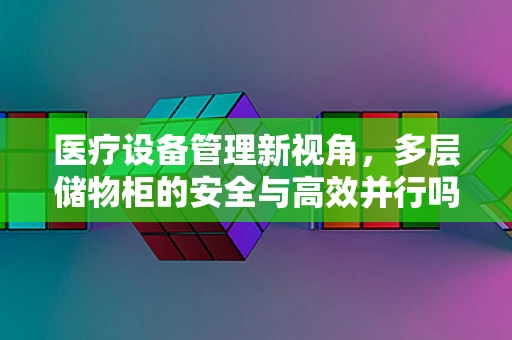 医疗设备管理新视角，多层储物柜的安全与高效并行吗？