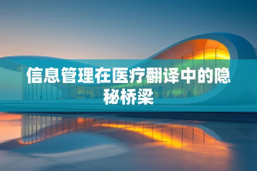 信息管理在医疗翻译中的隐秘桥梁