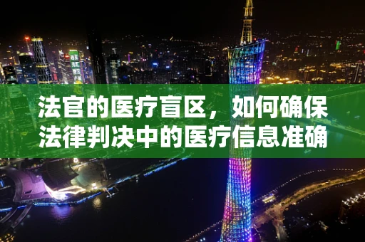 法官的医疗盲区，如何确保法律判决中的医疗信息准确性？