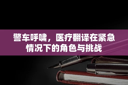 警车呼啸，医疗翻译在紧急情况下的角色与挑战