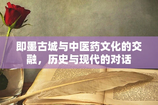 即墨古城与中医药文化的交融，历史与现代的对话