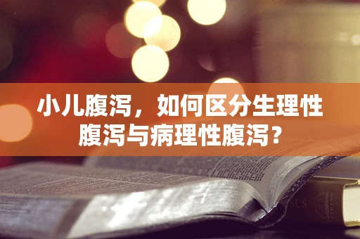 小儿腹泻，如何区分生理性腹泻与病理性腹泻？