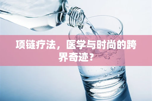项链疗法，医学与时尚的跨界奇迹？