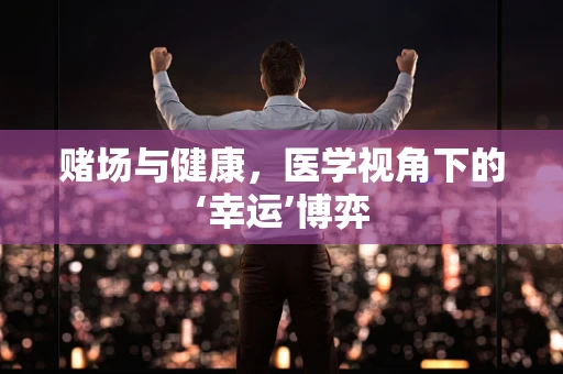 赌场与健康，医学视角下的‘幸运’博弈