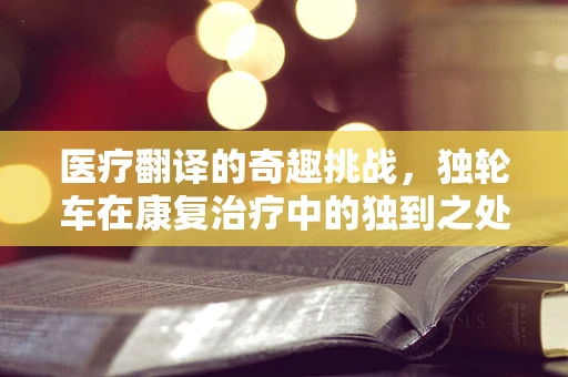 医疗翻译的奇趣挑战，独轮车在康复治疗中的独到之处？