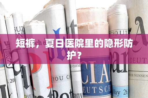 短裤，夏日医院里的隐形防护？