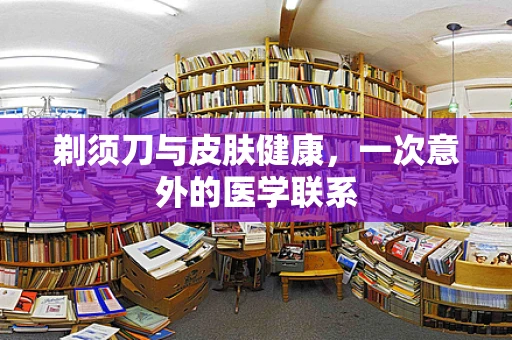 剃须刀与皮肤健康，一次意外的医学联系