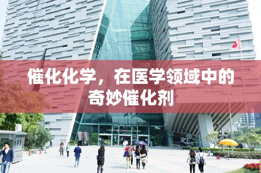 催化化学，在医学领域中的奇妙催化剂