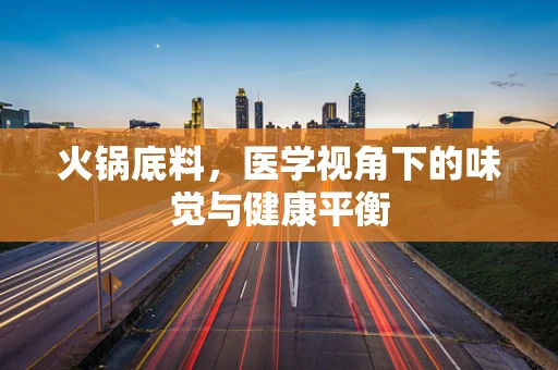 火锅底料，医学视角下的味觉与健康平衡