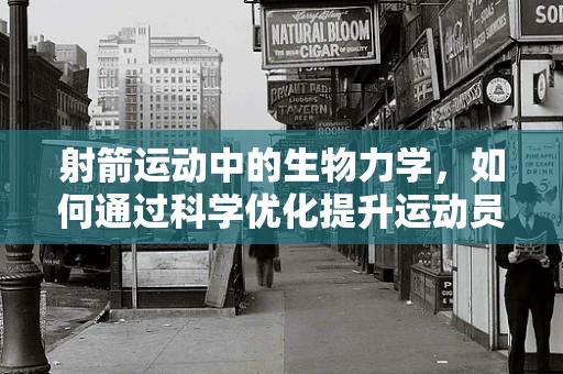 射箭运动中的生物力学，如何通过科学优化提升运动员表现？