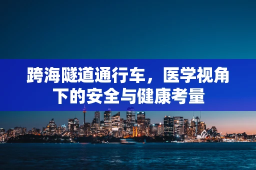 跨海隧道通行车，医学视角下的安全与健康考量