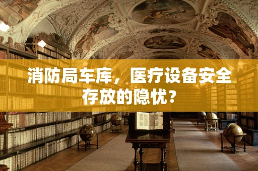 消防局车库，医疗设备安全存放的隐忧？