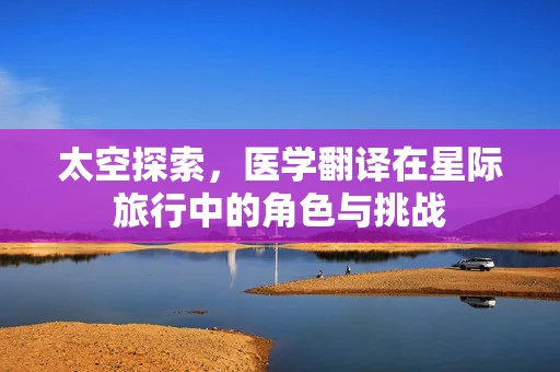 太空探索，医学翻译在星际旅行中的角色与挑战