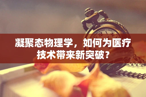 凝聚态物理学，如何为医疗技术带来新突破？