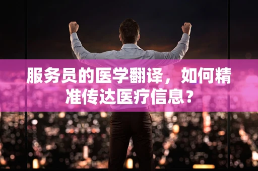 服务员的医学翻译，如何精准传达医疗信息？