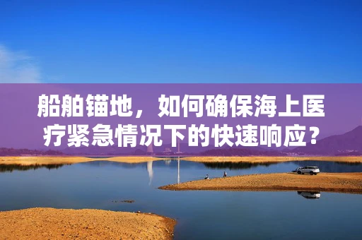 船舶锚地，如何确保海上医疗紧急情况下的快速响应？