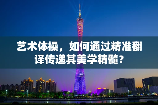 艺术体操，如何通过精准翻译传递其美学精髓？