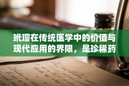 玳瑁在传统医学中的价值与现代应用的界限，是珍稀药材还是濒危物种的困境？