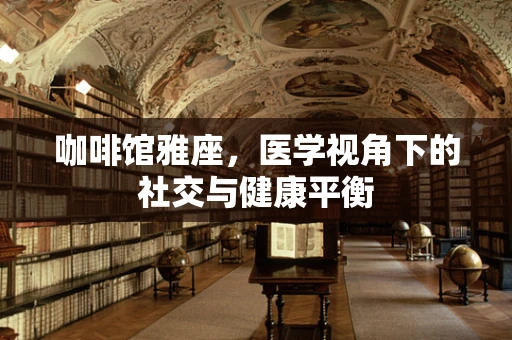 咖啡馆雅座，医学视角下的社交与健康平衡