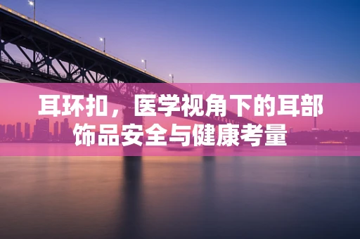 耳环扣，医学视角下的耳部饰品安全与健康考量