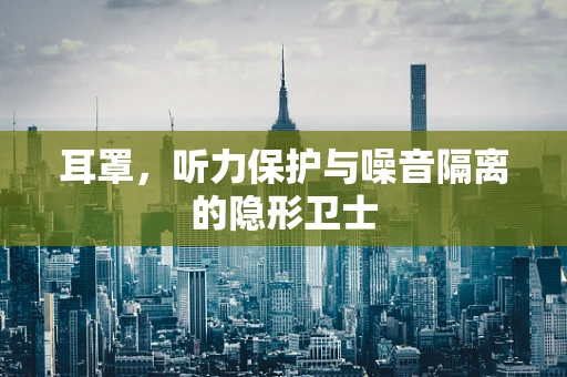 耳罩，听力保护与噪音隔离的隐形卫士