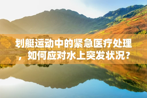 划艇运动中的紧急医疗处理，如何应对水上突发状况？