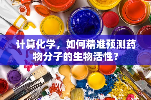 计算化学，如何精准预测药物分子的生物活性？