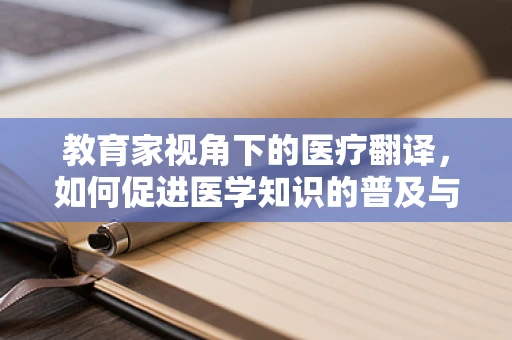 教育家视角下的医疗翻译，如何促进医学知识的普及与交流？