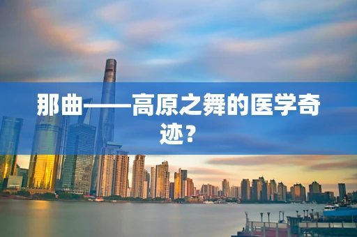 那曲——高原之舞的医学奇迹？