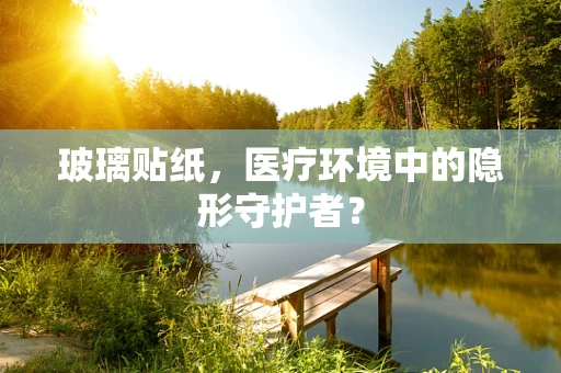 玻璃贴纸，医疗环境中的隐形守护者？