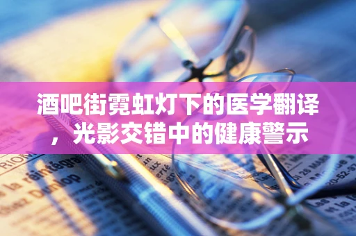 酒吧街霓虹灯下的医学翻译，光影交错中的健康警示