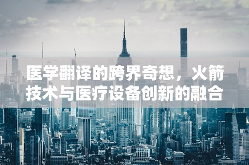 医学翻译的跨界奇想，火箭技术与医疗设备创新的融合之路？