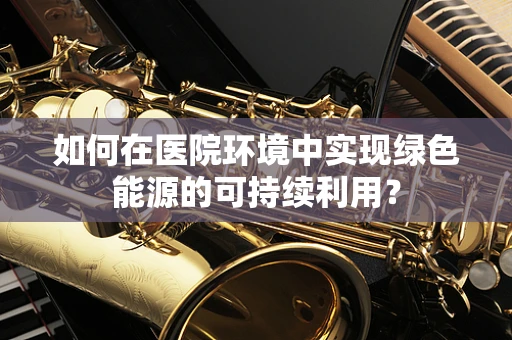 如何在医院环境中实现绿色能源的可持续利用？