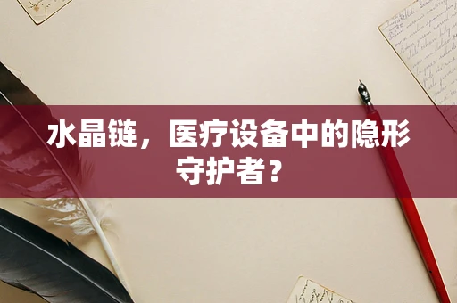 水晶链，医疗设备中的隐形守护者？